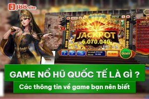 Game nổ hũ quốc tế là gì? Các thông tin về game bạn nên biết 17 Game nổ hũ quốc tế